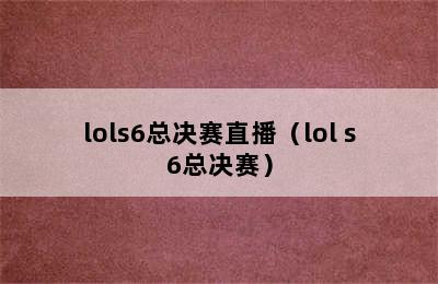 lols6总决赛直播（lol s6总决赛）